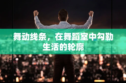 舞动线条，在舞蹈室中勾勒生活的轮廓