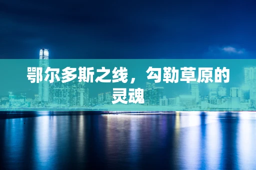 鄂尔多斯之线，勾勒草原的灵魂