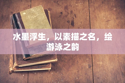 水墨浮生，以素描之名，绘游泳之韵