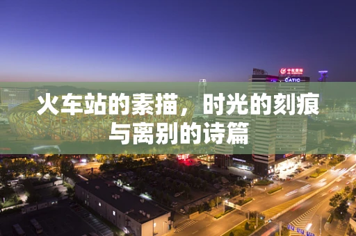 火车站的素描，时光的刻痕与离别的诗篇