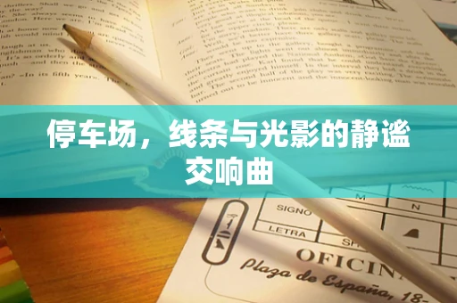 停车场，线条与光影的静谧交响曲