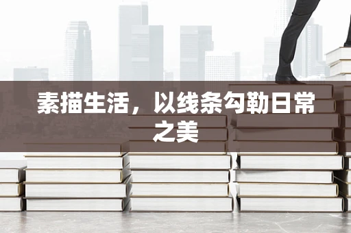 素描生活，以线条勾勒日常之美