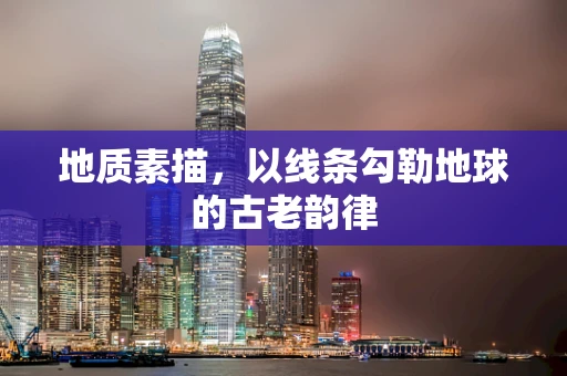地质素描，以线条勾勒地球的古老韵律