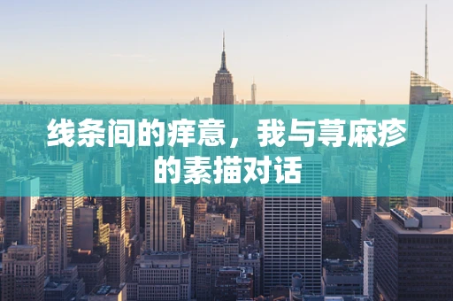 线条间的痒意，我与荨麻疹的素描对话