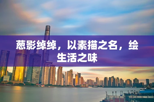 葱影绰绰，以素描之名，绘生活之味