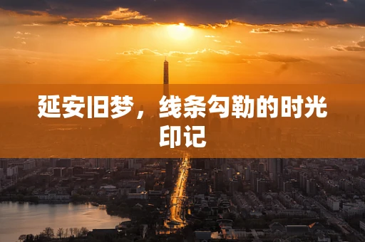 延安旧梦，线条勾勒的时光印记