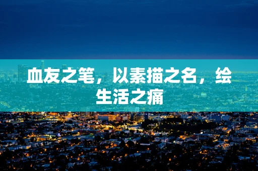 血友之笔，以素描之名，绘生活之痛