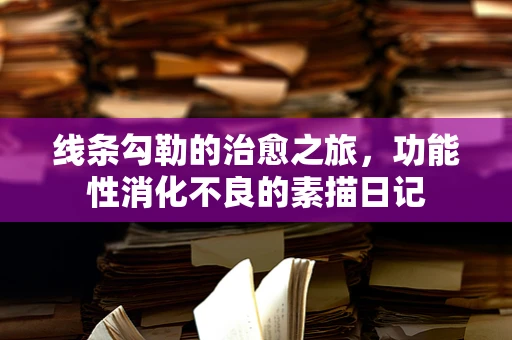 线条勾勒的治愈之旅，功能性消化不良的素描日记