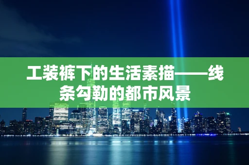 工装裤下的生活素描——线条勾勒的都市风景