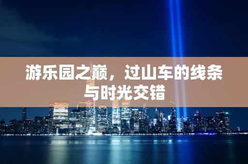 游乐园之巅，过山车的线条与时光交错
