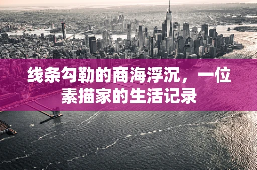 线条勾勒的商海浮沉，一位素描家的生活记录