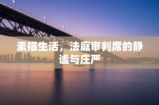 素描生活，法庭审判席的静谧与庄严