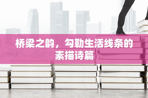 桥梁之韵，勾勒生活线条的素描诗篇