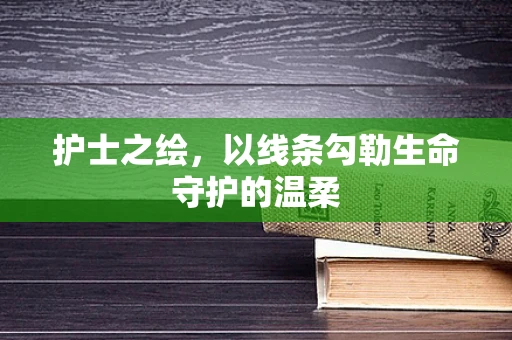 护士之绘，以线条勾勒生命守护的温柔