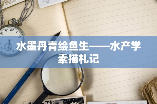 水墨丹青绘鱼生——水产学素描札记