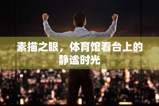 素描之眼，体育馆看台上的静谧时光