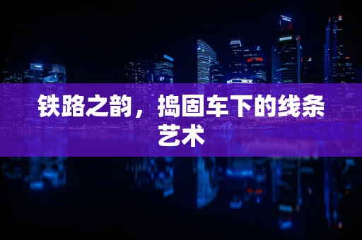 铁路之韵，捣固车下的线条艺术