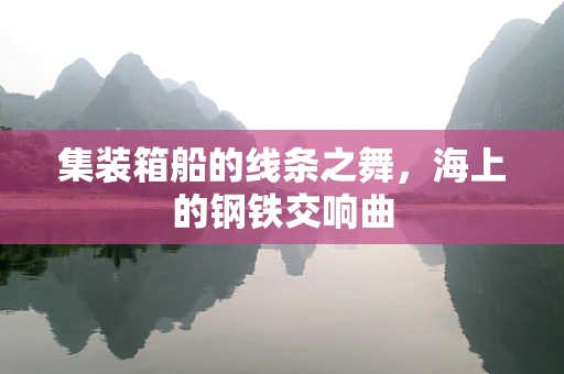 集装箱船的线条之舞，海上的钢铁交响曲
