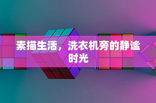 素描生活，洗衣机旁的静谧时光