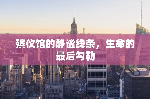 殡仪馆的静谧线条，生命的最后勾勒