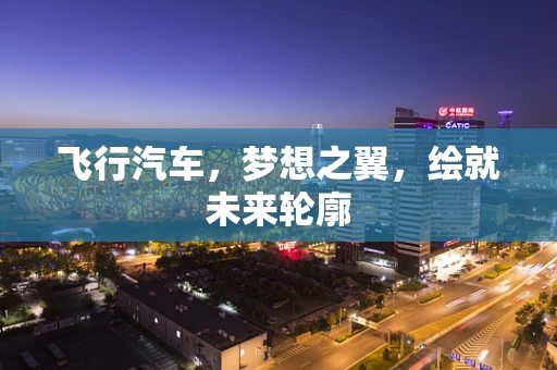 飞行汽车，梦想之翼，绘就未来轮廓