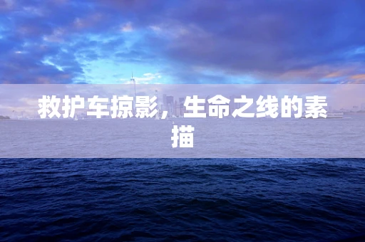救护车掠影，生命之线的素描
