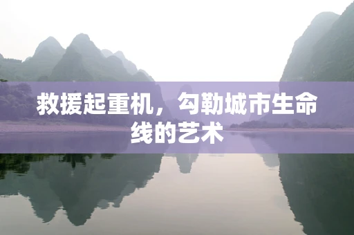 救援起重机，勾勒城市生命线的艺术
