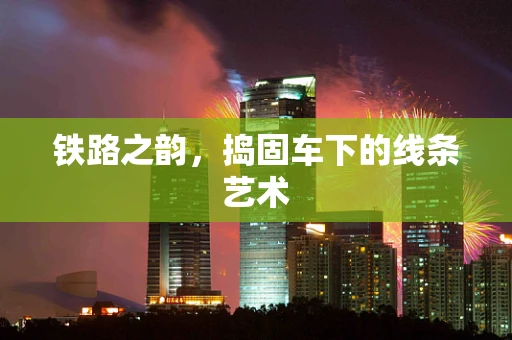 铁路之韵，捣固车下的线条艺术