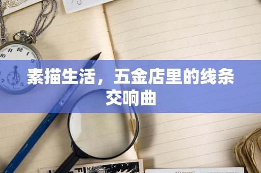 素描生活，五金店里的线条交响曲