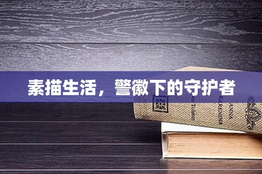 素描生活，警徽下的守护者
