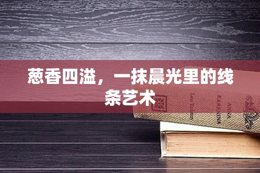 葱香四溢，一抹晨光里的线条艺术