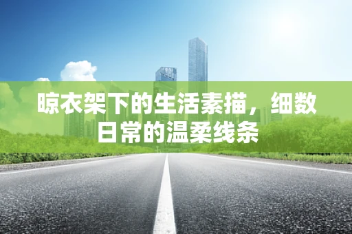 晾衣架下的生活素描，细数日常的温柔线条