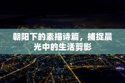 朝阳下的素描诗篇，捕捉晨光中的生活剪影