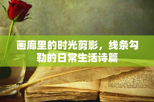 画廊里的时光剪影，线条勾勒的日常生活诗篇
