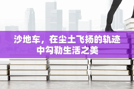 沙地车，在尘土飞扬的轨迹中勾勒生活之美