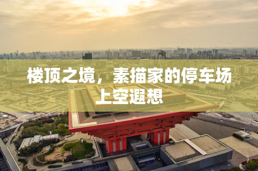 楼顶之境，素描家的停车场上空遐想