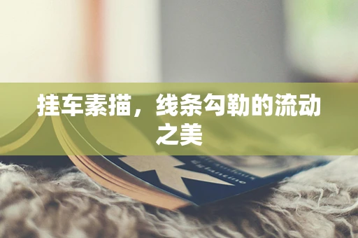 挂车素描，线条勾勒的流动之美