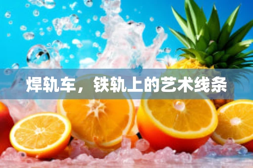 焊轨车，铁轨上的艺术线条