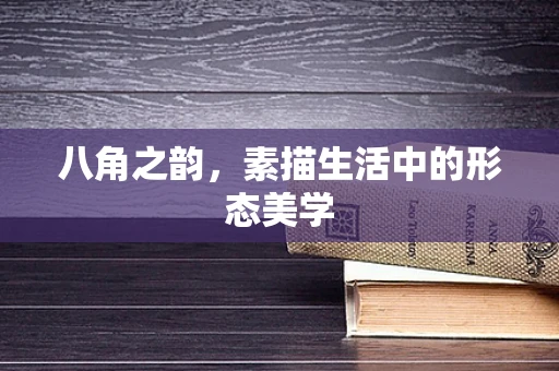 八角之韵，素描生活中的形态美学