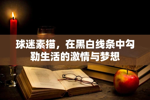 球迷素描，在黑白线条中勾勒生活的激情与梦想