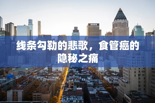 线条勾勒的悲歌，食管癌的隐秘之痛