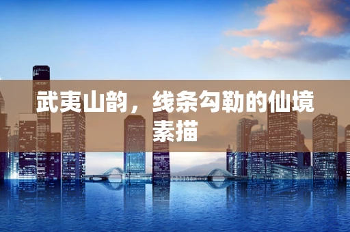 武夷山韵，线条勾勒的仙境素描