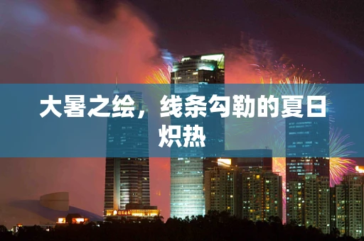 大暑之绘，线条勾勒的夏日炽热