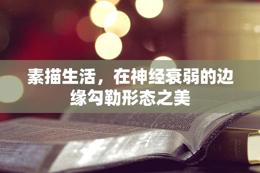 素描生活，在神经衰弱的边缘勾勒形态之美