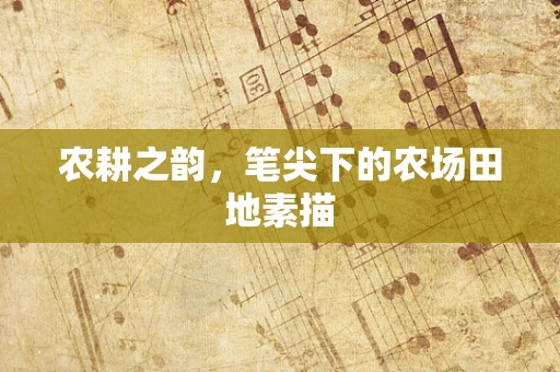 农耕之韵，笔尖下的农场田地素描