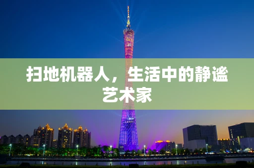 扫地机器人，生活中的静谧艺术家