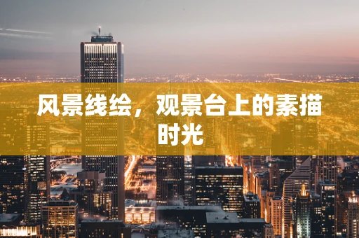 风景线绘，观景台上的素描时光