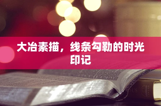 大冶素描，线条勾勒的时光印记