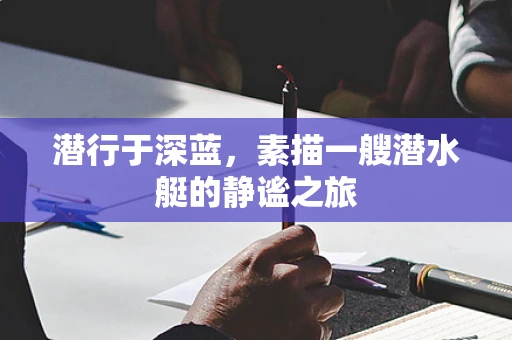 潜行于深蓝，素描一艘潜水艇的静谧之旅