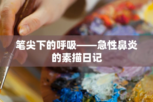 笔尖下的呼吸——急性鼻炎的素描日记